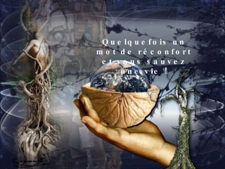 Quelquefois un mot de réconfort et vous sauvez une vie ! 