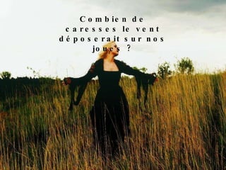 Combien de caresses le vent déposerait sur nos joues ? 