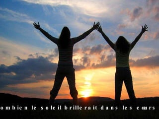 Combien le soleil brillerait dans les cœurs ? 