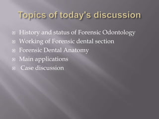    History and status of Forensic Odontology
   Working of Forensic dental section
   Forensic Dental Anatomy
   Main applications
   Case discussion
 
