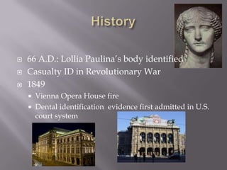    66 A.D.: Lollia Paulina’s body identified
   Casualty ID in Revolutionary War
   1849
       Vienna Opera House fire
       Dental identification evidence first admitted in U.S.
        court system
 
