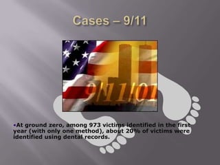 •At ground zero, among 973 victims identified in the first
year (with only one method), about 20% of victims were
identified using dental records.
 