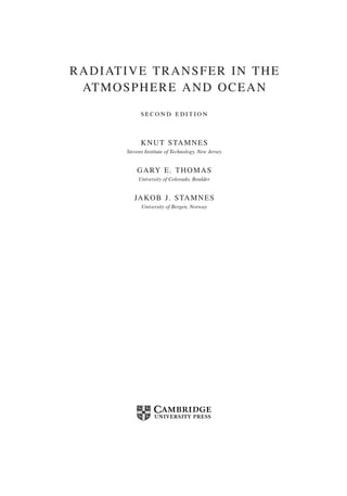 RADIATIVE TRANSFER IN THE
ATMOSPHERE AND OCEAN
second edition
KNUT STAMNES
Stevens Institute of Technology, New Jersey
GARY E. THOMAS
University of Colorado, Boulder
JAKOB J. STAMNES
University of Bergen, Norway
 