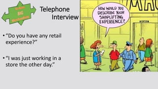 Telephone
Interview
•“Do you have any retail
experience?”
•“I was just working in a
store the other day.”
 