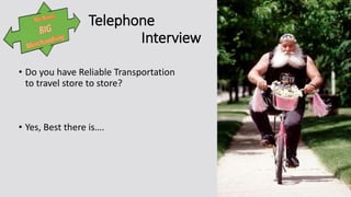Telephone
Interview
• Do you have Reliable Transportation
to travel store to store?
• Yes, Best there is….
 