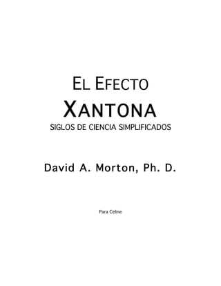 EL EFECTO
   X ANTONA
SIGLOS DE CIENCIA SIMPLIFICADOS




David A. Morton, Ph. D.



            Para Celine
 