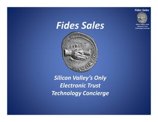 Silicon Valley’s Only
Electronic Trust
Technology Concierge
Fides Sales
Silicon Valley’s Only
Electronic Trust
Technology Concierge
Fides Sales
 