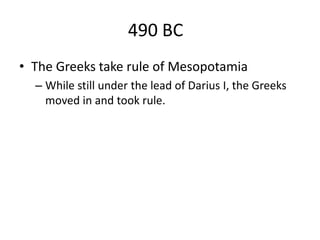 490 BC
• The Greeks take rule of Mesopotamia
– While still under the lead of Darius I, the Greeks
moved in and took rule.
 