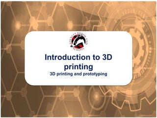 Introduction to 3D printing
3D printing and prototyping
Introduction to 3D
printing
3D printing and prototyping
 