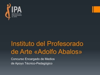 Instituto del Profesorado
de Arte «Adolfo Abalos»
Concurso Encargado de Medios
de Apoyo Técnico-Pedagógico
 