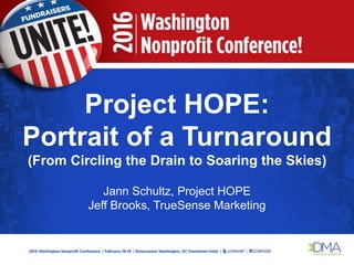 Project HOPE:
Portrait of a Turnaround
(From Circling the Drain to Soaring the Skies)
Jann Schultz, Project HOPE
Jeff Brooks, TrueSense Marketing
 