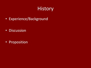 History
• Experience/Background

• Discussion

• Proposition
 