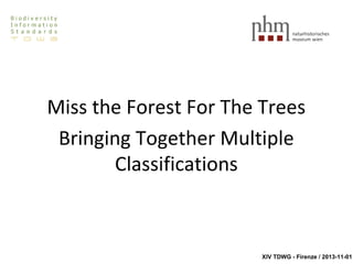 Miss the Forest For The Trees
Bringing Together Multiple
Classifications

XIV TDWG - Firenze / 2013-11-01

 