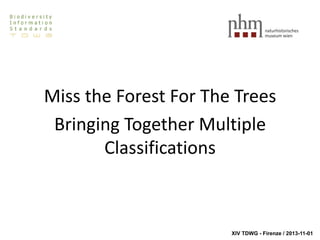 Miss the Forest For The Trees
Bringing Together Multiple
Classifications

XIV TDWG - Firenze / 2013-11-01

 