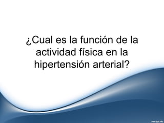¿Cual es la función de la
actividad física en la
hipertensión arterial?
 