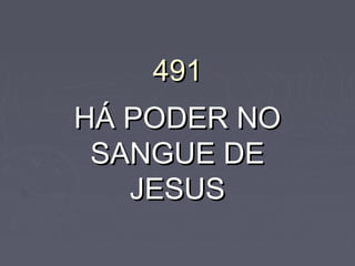 491491
HÁ PODER NOHÁ PODER NO
SANGUE DESANGUE DE
JESUSJESUS
 
