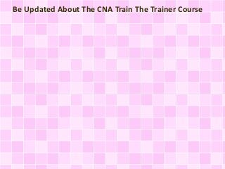 Be Updated About The CNA Train The Trainer Course
 