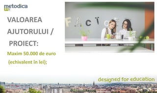 VALOAREA
AJUTORULUI /
PROIECT:
Maxim 50.000 de euro
(echivalent în lei);
 