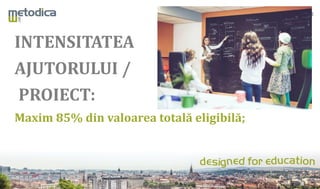 INTENSITATEA
AJUTORULUI /
PROIECT:
Maxim 85% din valoarea totală eligibilă;
 