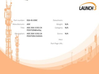 Part number: DSX-4S-E00C Datasheets:
Manufacturer: ADC Weight: N/A
Title: ADC DSX-3 DS3 24
POSITION&hellip;
Category: N/A
Description: ADC DSX-3 DS3 24
POSITION CHASSIS
Genre: N/A
Heci:
Part Page URL:
 