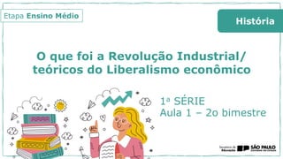 O que foi a Revolução Industrial/
teóricos do Liberalismo econômico
1a SÉRIE
Aula 1 – 2o bimestre
História
Etapa Ensino Médio
 