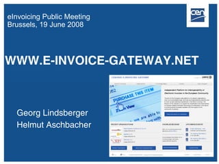 eInvoicing Public Meeting
Brussels, 19 June 2008




WWW.E-INVOICE-GATEWAY.NET



  Georg Lindsberger
  Helmut Aschbacher
 
