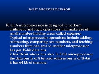 16 BIT MICROPROCESSOR16 BIT MICROPROCESSOR
16 bit A microprocessor is designed to perform16 bit A microprocessor is design...