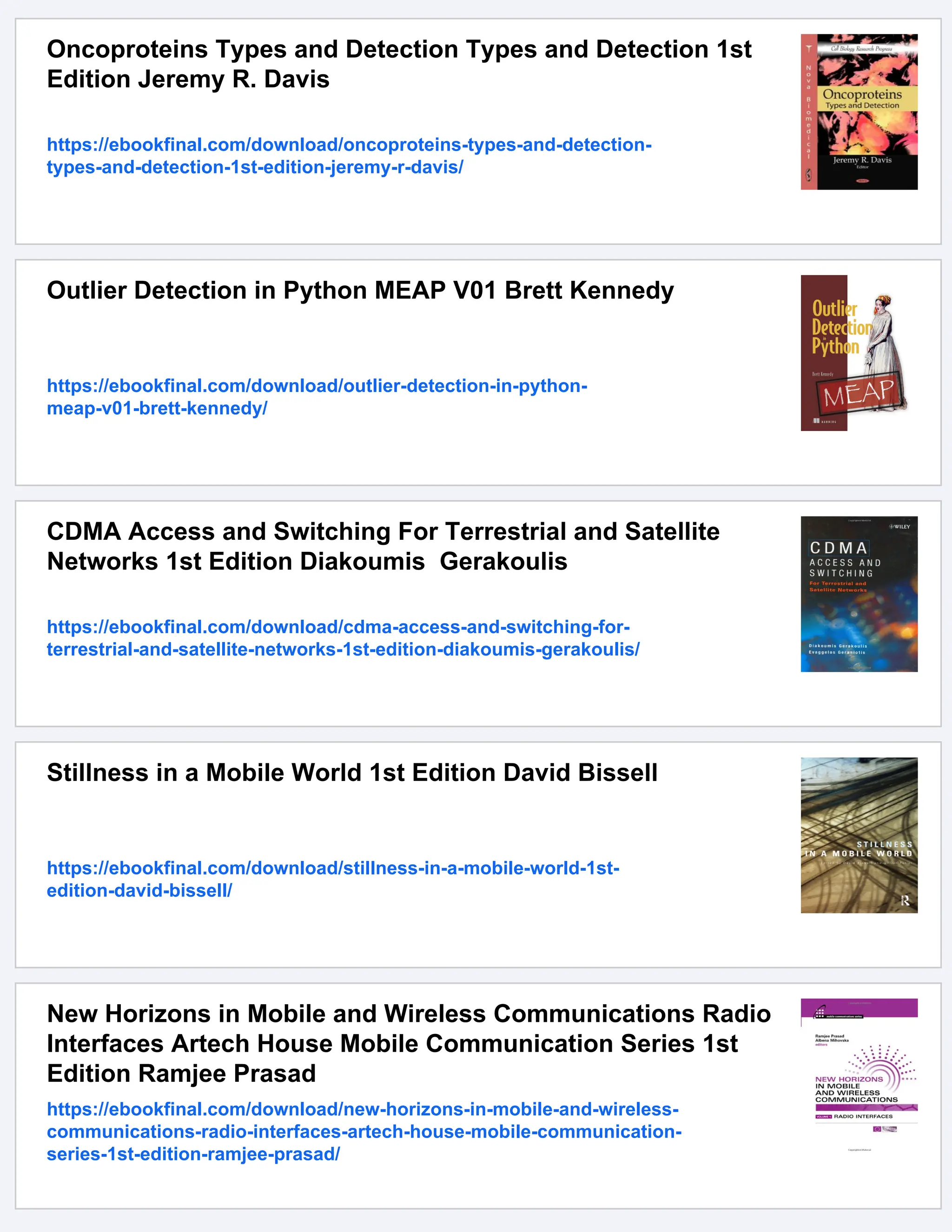 Oncoproteins Types and Detection Types and Detection 1st
Edition Jeremy R. Davis
https://ebookfinal.com/download/oncoproteins-types-and-detection-
types-and-detection-1st-edition-jeremy-r-davis/
Outlier Detection in Python MEAP V01 Brett Kennedy
https://ebookfinal.com/download/outlier-detection-in-python-
meap-v01-brett-kennedy/
CDMA Access and Switching For Terrestrial and Satellite
Networks 1st Edition Diakoumis Gerakoulis
https://ebookfinal.com/download/cdma-access-and-switching-for-
terrestrial-and-satellite-networks-1st-edition-diakoumis-gerakoulis/
Stillness in a Mobile World 1st Edition David Bissell
https://ebookfinal.com/download/stillness-in-a-mobile-world-1st-
edition-david-bissell/
New Horizons in Mobile and Wireless Communications Radio
Interfaces Artech House Mobile Communication Series 1st
Edition Ramjee Prasad
https://ebookfinal.com/download/new-horizons-in-mobile-and-wireless-
communications-radio-interfaces-artech-house-mobile-communication-
series-1st-edition-ramjee-prasad/
 