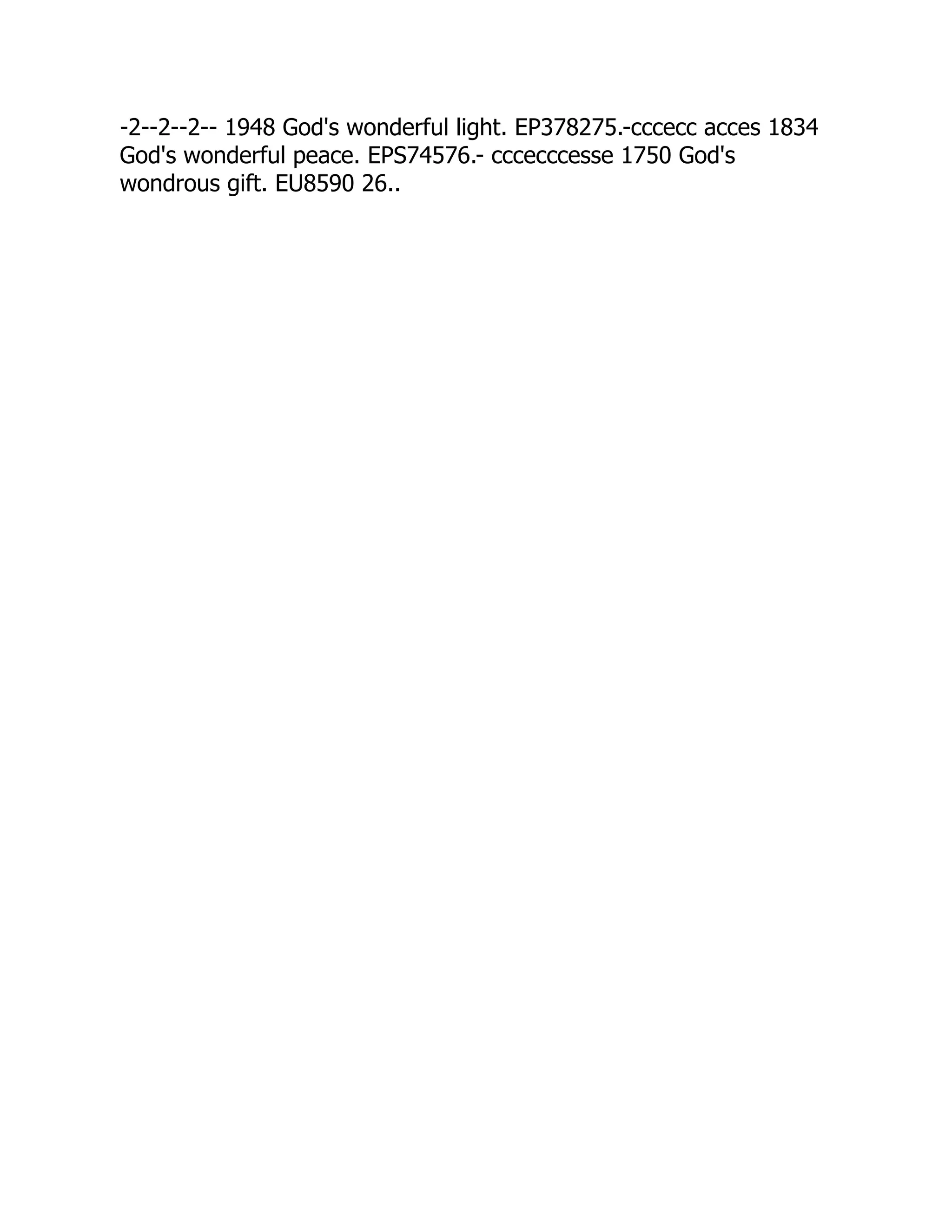 -2--2--2-- 1948 God's wonderful light. EP378275.-cccecc acces 1834
God's wonderful peace. EPS74576.- cccecccesse 1750 God's
wondrous gift. EU8590 26..
 