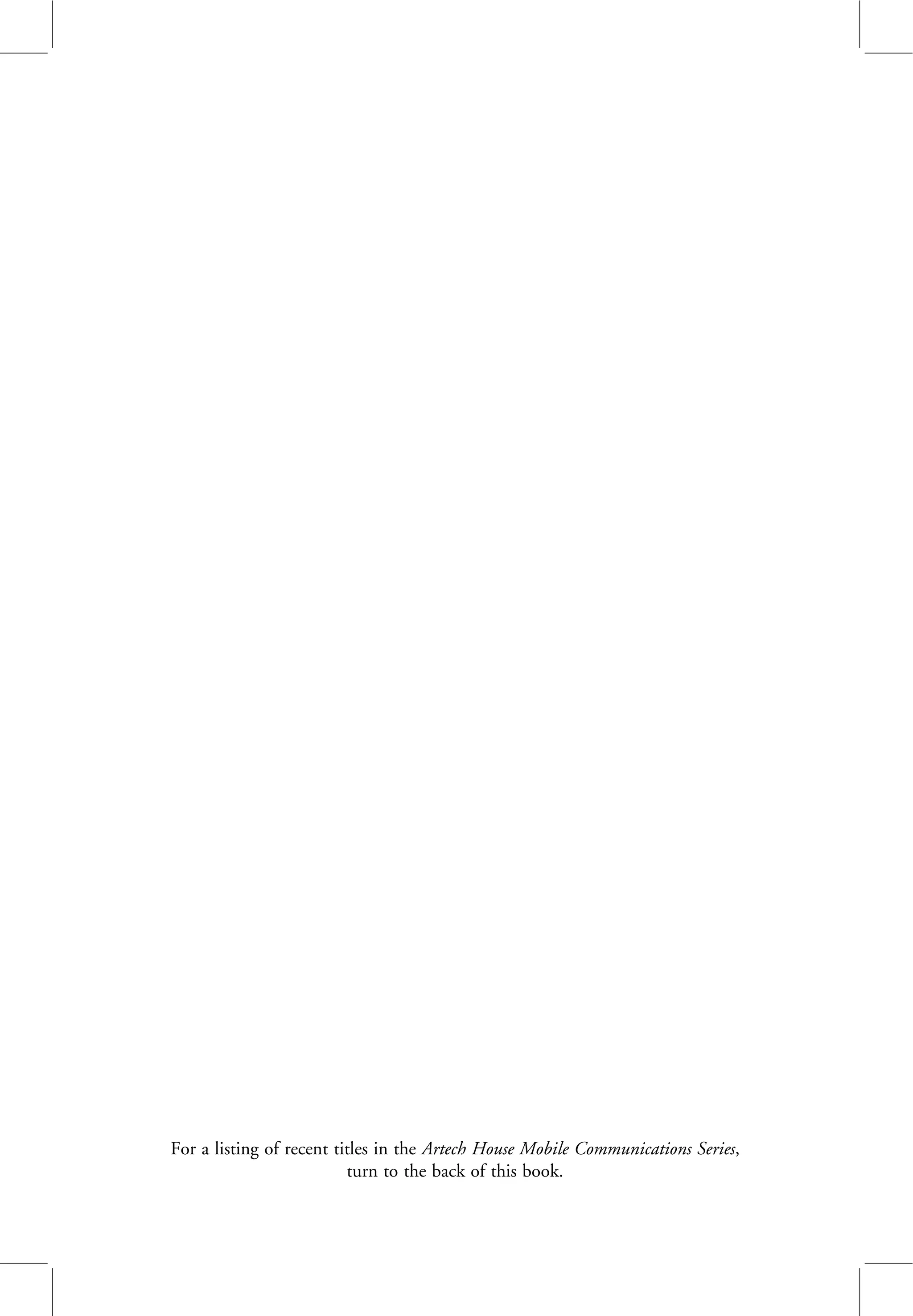 For a listing of recent titles in the Artech House Mobile Communications Series,
turn to the back of this book.
 