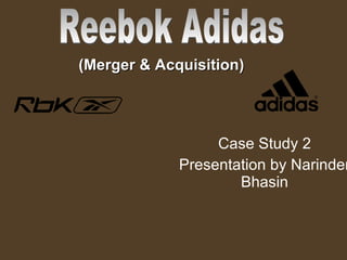 Case Study 2 Presentation by Narinder Bhasin Reebok Adidas (Merger & Acquisition) 