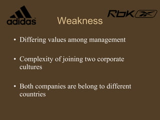 Weakness Differing values among management  Complexity of joining two corporate cultures Both companies are belong to different countries 