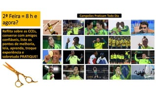 2ª Feira = 8 h e
agora?
Reflita sobre as CCEs,
converse com amigos
confiáveis, liste os
pontos de melhoria,
leia, aprenda, troque
experiência e
sobretudo PRATIQUE!
 