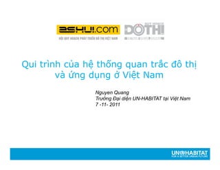 Qui trình của hệ thống quan trắc đô thị
và ứng dụng ở Việt Nam
Nguyen Quang
Trưởng Đại diện UN-HABITAT tại Việt Nam
7 -11- 2011
 