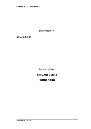 CRM IN HOTEL INDUSTRY




                    Submitted to :

Dr. J. D. Singh




                    Submitted by :

                  SHIVANI BERRY

                    SONU GARG




FIELD PROJECT
 