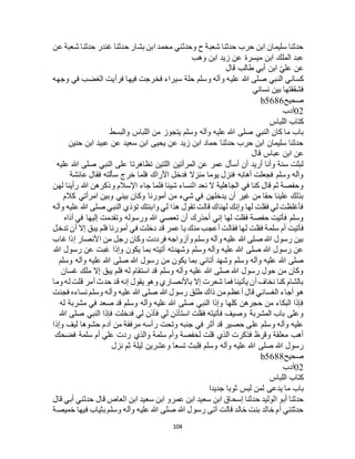 104
‫عن‬ ‫شعبة‬ ‫حدثنا‬ ‫غندر‬ ‫حدثنا‬ ‫بشار‬ ‫ابن‬ ‫محمد‬ ‫وحدثني‬ ‫ح‬ ‫شعبة‬ ‫حدثنا‬ ‫حرب‬ ‫ابن‬ ‫سليمان‬ ‫حدثنا‬
‫وهب‬ ‫ابن‬ ‫زيد‬ ‫عن‬ ‫ميسرة‬ ‫ابن‬ ‫الملك‬ ‫عبد‬
‫قال‬ ‫طالب‬ ‫أبي‬ ‫ابن‬ ّ‫ي‬‫عل‬ ‫عن‬
‫النبي‬ ‫كساني‬‫وجهه‬ ‫في‬ ‫الغضب‬ ‫فرأيت‬ ‫فيها‬ ‫فخرجت‬ ‫سيراء‬ ‫حلة‬ ‫وسلم‬ ‫وآله‬ ‫عليه‬ ‫هللا‬ ‫صلى‬
‫نسائي‬ ‫بين‬ ‫فشققتها‬
‫صحيح‬b5686
02‫أدب‬
‫اللباس‬ ‫كتاب‬
‫والبسط‬ ‫اللباس‬ ‫من‬ ‫يتجوز‬ ‫وسلم‬ ‫وآله‬ ‫عليه‬ ‫هللا‬ ‫صلى‬ ‫النبي‬ ‫كان‬ ‫ما‬ ‫باب‬
‫حنين‬ ‫ابن‬ ‫عبيد‬ ‫عن‬ ‫سعيد‬ ‫ابن‬ ‫يحيى‬ ‫عن‬ ‫زيد‬ ‫ابن‬ ‫حماد‬ ‫حدثنا‬ ‫حرب‬ ‫ابن‬ ‫سليمان‬ ‫حدثنا‬
‫ابن‬ ‫عن‬‫قال‬ ‫عباس‬
‫عليه‬ ‫هللا‬ ‫صلى‬ ‫النبي‬ ‫على‬ ‫تظاهرتا‬ ‫اللتين‬ ‫المرأتين‬ ‫عن‬ ‫عمر‬ ‫أسأل‬ ‫أن‬ ‫أريد‬ ‫وأنا‬ ‫سنة‬ ‫لبثت‬
‫عائشة‬ ‫فقال‬ ‫سألته‬ ‫خرج‬ ‫فلما‬ ‫األراك‬ ‫فدخل‬ ‫منزال‬ ‫يوما‬ ‫فنزل‬ ‫أهابه‬ ‫فجعلت‬ ‫وسلم‬ ‫وآله‬
‫لهن‬ ‫رأينا‬ ‫هللا‬ ‫وذكرهن‬ ‫اإلسالم‬ ‫جاء‬ ‫فلما‬ ‫شيئا‬ ‫النساء‬ ‫نعد‬ ‫ال‬ ‫الجاهلية‬ ‫في‬ ‫كنا‬ ‫قال‬ ‫ثم‬ ‫وحفصة‬
‫كالم‬ ‫امرأتي‬ ‫وبين‬ ‫بيني‬ ‫وكان‬ ‫أمورنا‬ ‫من‬ ‫شيء‬ ‫في‬ ‫يدخلهن‬ ‫أن‬ ‫غير‬ ‫من‬ ‫حقا‬ ‫علينا‬ ‫بذلك‬
‫وآله‬ ‫عليه‬ ‫هللا‬ ‫صلى‬ ‫النبي‬ ‫تؤذي‬ ‫وابنتك‬ ‫لي‬ ‫هذا‬ ‫تقول‬ ‫قالت‬ ‫لهناك‬ ‫وإنك‬ ‫لها‬ ‫فقلت‬ ‫لي‬ ‫فأغلظت‬
‫أذاه‬ ‫في‬ ‫إليها‬ ‫وتقدمت‬ ‫ورسوله‬ ‫هللا‬ ‫تعصي‬ ‫أن‬ ‫أحذرك‬ ‫إني‬ ‫لها‬ ‫فقلت‬ ‫حفصة‬ ‫فأتيت‬ ‫وسلم‬
‫ل‬ ‫فقلت‬ ‫سلمة‬ ‫أم‬ ‫فأتيت‬‫تدخل‬ ‫أن‬ ‫إال‬ ‫يبق‬ ‫فلم‬ ‫أمورنا‬ ‫في‬ ‫دخلت‬ ‫قد‬ ‫عمر‬ ‫يا‬ ‫منك‬ ‫أعجب‬ ‫فقالت‬ ‫ها‬
‫غاب‬ ‫إذا‬ ‫األنصار‬ ‫من‬ ‫رجل‬ ‫وكان‬ ‫فرددت‬ ‫وأزواجه‬ ‫وسلم‬ ‫وآله‬ ‫عليه‬ ‫هللا‬ ‫صلى‬ ‫هللا‬ ‫رسول‬ ‫بين‬
‫هللا‬ ‫رسول‬ ‫عن‬ ‫غبت‬ ‫وإذا‬ ‫يكون‬ ‫بما‬ ‫أتيته‬ ‫وشهدته‬ ‫وسلم‬ ‫وآله‬ ‫عليه‬ ‫هللا‬ ‫صلى‬ ‫هللا‬ ‫رسول‬ ‫عن‬
‫أتا‬ ‫وشهد‬ ‫وسلم‬ ‫وآله‬ ‫عليه‬ ‫هللا‬ ‫صلى‬‫وسلم‬ ‫وآله‬ ‫عليه‬ ‫هللا‬ ‫صلى‬ ‫هللا‬ ‫رسول‬ ‫من‬ ‫يكون‬ ‫بما‬ ‫ني‬
‫غسان‬ ‫ملك‬ ‫إال‬ ‫يبق‬ ‫فلم‬ ‫له‬ ‫استقام‬ ‫قد‬ ‫وسلم‬ ‫وآله‬ ‫عليه‬ ‫هللا‬ ‫صلى‬ ‫هللا‬ ‫رسول‬ ‫حول‬ ‫من‬ ‫وكان‬
‫وما‬ ‫له‬ ‫قلت‬ ‫أمر‬ ‫حدث‬ ‫قد‬ ‫إنه‬ ‫يقول‬ ‫وهو‬ ‫باألنصاري‬ ‫إال‬ ‫شعرت‬ ‫فما‬ ‫يأتينا‬ ‫أن‬ ‫نخاف‬ ‫كنا‬ ‫بالشام‬
‫هللا‬ ‫رسول‬ ‫طلق‬ ‫ذاك‬ ‫من‬ ‫أعظم‬ ‫قال‬ ‫الغساني‬ ‫أجاء‬ ‫هو‬‫فجئت‬ ‫نساءه‬ ‫وسلم‬ ‫وآله‬ ‫عليه‬ ‫هللا‬ ‫صلى‬
‫له‬ ‫مشربة‬ ‫في‬ ‫صعد‬ ‫قد‬ ‫وسلم‬ ‫وآله‬ ‫عليه‬ ‫هللا‬ ‫صلى‬ ‫النبي‬ ‫وإذا‬ ‫كلها‬ ‫حجرهن‬ ‫من‬ ‫البكاء‬ ‫فإذا‬
‫هللا‬ ‫صلى‬ ‫النبي‬ ‫فإذا‬ ‫فدخلت‬ ‫لي‬ ‫فأذن‬ ‫لي‬ ‫استأذن‬ ‫فقلت‬ ‫فأتيته‬ ‫وصيف‬ ‫المشربة‬ ‫باب‬ ‫وعلى‬
‫آد‬ ‫من‬ ‫مرفقة‬ ‫رأسه‬ ‫وتحت‬ ‫جنبه‬ ‫في‬ ‫أثر‬ ‫قد‬ ‫حصير‬ ‫على‬ ‫وسلم‬ ‫وآله‬ ‫عليه‬‫وإذا‬ ‫ليف‬ ‫حشوها‬ ‫م‬
‫فضحك‬ ‫سلمة‬ ‫أم‬ ‫علي‬ ‫ردت‬ ‫والذي‬ ‫سلمة‬ ‫وأم‬ ‫لحفصة‬ ‫قلت‬ ‫الذي‬ ‫فذكرت‬ ‫وقرظ‬ ‫معلقة‬ ‫أهب‬
‫نزل‬ ‫ثم‬ ‫ليلة‬ ‫وعشرين‬ ‫تسعا‬ ‫فلبث‬ ‫وسلم‬ ‫وآله‬ ‫عليه‬ ‫هللا‬ ‫صلى‬ ‫هللا‬ ‫رسول‬
‫صحيح‬b5688
02‫أدب‬
‫اللباس‬ ‫كتاب‬
‫جديدا‬ ‫ثوبا‬ ‫لبس‬ ‫لمن‬ ‫يدعى‬ ‫ما‬ ‫باب‬
‫عمر‬ ‫ابن‬ ‫سعيد‬ ‫ابن‬ ‫إسحاق‬ ‫حدثنا‬ ‫الوليد‬ ‫أبو‬ ‫حدثنا‬‫قال‬ ‫أبي‬ ‫حدثني‬ ‫قال‬ ‫العاص‬ ‫ابن‬ ‫سعيد‬ ‫ابن‬ ‫و‬
‫خميصة‬ ‫فيها‬ ‫بثياب‬ ‫وسلم‬ ‫وآله‬ ‫عليه‬ ‫هللا‬ ‫صلى‬ ‫هللا‬ ‫رسول‬ ‫أتى‬ ‫قالت‬ ‫خالد‬ ‫بنت‬ ‫خالد‬ ‫أم‬ ‫حدثتني‬
 