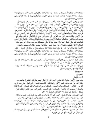 2
‫مجاهد‬“‫لكم‬ ‫شرع‬”‫عباس‬ ‫ابن‬ ‫وقال‬ ‫واحدا‬ ‫دينا‬ ‫وإياه‬ ‫محمد‬ ‫يا‬ ‫أوصيناك‬“‫ومنهاجا‬ ‫شرعة‬”
‫وسنة‬ ‫سبيال‬“‫دعاؤكم‬”‫وجل‬ ‫عز‬ ‫لقوله‬ ‫إيمانكم‬“‫دعاؤكم‬ ‫لوال‬ ‫ربي‬ ‫بكم‬ ‫يعبأ‬ ‫ما‬ ‫قل‬”‫ومعنى‬
‫اإليمان‬ ‫اللغة‬ ‫في‬ ‫الدعاء‬
‫وفعل‬ ‫قول‬ ‫وهو‬ ‫خمس‬ ‫على‬ ‫اإلسالم‬ ‫بني‬ ‫وسلم‬ ‫وآله‬ ‫عليه‬ ‫هللا‬ ‫صلى‬ ‫النبي‬ ‫وقول‬ ‫اإليمان‬
‫ق‬ ‫وينقص‬ ‫ويزيد‬‫تعالى‬ ‫هللا‬ ‫ال‬“‫إيمانهم‬ ‫مع‬ ‫إيمانا‬ ‫ليزدادوا‬“ ”‫هدى‬ ‫وزدناهم‬“ ”‫هللا‬ ‫ويزيد‬
‫هدى‬ ‫اهتدوا‬ ‫الذين‬“ ”‫تقواهم‬ ‫وآتاهم‬ ‫هدى‬ ‫زادهم‬ ‫اهتدوا‬ ‫والذين‬“ ”‫إيمانا‬ ‫آمنوا‬ ‫الذين‬ ‫ويزداد‬”
‫وقوله‬“‫إيمانا‬ ‫فزادتهم‬ ‫آمنوا‬ ‫الذين‬ ‫فأما‬ ‫إيمانا‬ ‫هذه‬ ‫زادته‬ ‫أيكم‬”‫ذكره‬ ‫جل‬ ‫وقوله‬“‫فاخشوهم‬
‫إيمانا‬ ‫فزادهم‬”‫و‬‫تعالى‬ ‫قوله‬“‫وتسليما‬ ‫إيمانا‬ ‫إال‬ ‫زادهم‬ ‫وما‬”‫هللا‬ ‫في‬ ‫والبغض‬ ‫هللا‬ ‫في‬ ‫والحب‬
‫وشرائع‬ ‫فرائض‬ ‫لإليمان‬ ‫إن‬ ‫عدي‬ ‫ابن‬ ‫عدي‬ ‫إلى‬ ‫العزيز‬ ‫عبد‬ ‫ابن‬ ‫عمر‬ ‫وكتب‬ ‫اإليمان‬ ‫من‬
‫أعش‬ ‫فإن‬ ‫اإليمان‬ ‫يستكمل‬ ‫لم‬ ‫يستكملها‬ ‫لم‬ ‫ومن‬ ‫اإليمان‬ ‫استكمل‬ ‫استكملها‬ ‫فمن‬ ‫وسننا‬ ‫وحدودا‬
‫بها‬ ‫تعملوا‬ ‫حتى‬ ‫لكم‬ ‫فسأبينها‬‫عليه‬ ‫إبراهيم‬ ‫وقال‬ ‫بحريص‬ ‫صحبتكم‬ ‫على‬ ‫أنا‬ ‫فما‬ ‫أمت‬ ‫وإن‬
‫السالم‬“‫قلبي‬ ‫ليطمئن‬ ‫ولكن‬”‫اليقين‬ ‫مسعود‬ ‫ابن‬ ‫وقال‬ ‫ساعة‬ ‫نؤمن‬ ‫بنا‬ ‫اجلس‬ ‫معاذ‬ ‫وقال‬
‫وقال‬ ‫الصدر‬ ‫في‬ ‫حاك‬ ‫ما‬ ‫يدع‬ ‫حتى‬ ‫التقوى‬ ‫حقيقة‬ ‫العبد‬ ‫يبلغ‬ ‫ال‬ ‫عمر‬ ‫ابن‬ ‫وقال‬ ‫كله‬ ‫اإليمان‬
‫مجاهد‬“‫لكم‬ ‫شرع‬”‫واح‬ ‫دينا‬ ‫وإياه‬ ‫محمد‬ ‫يا‬ ‫أوصيناك‬‫عباس‬ ‫ابن‬ ‫وقال‬ ‫دا‬“‫ومنهاجا‬ ‫شرعة‬”
‫وسنة‬ ‫سبيال‬“‫دعاؤكم‬”‫وجل‬ ‫عز‬ ‫لقوله‬ ‫إيمانكم‬“‫دعاؤكم‬ ‫لوال‬ ‫ربي‬ ‫بكم‬ ‫يعبأ‬ ‫ما‬ ‫قل‬”‫ومعنى‬
‫اإليمان‬ ‫اللغة‬ ‫في‬ ‫الدعاء‬
‫ابن‬ ‫عن‬ ‫خالد‬ ‫ابن‬ ‫عكرمة‬ ‫عن‬ ‫سفيان‬ ‫أبي‬ ‫ابن‬ ‫حنظلة‬ ‫أخبرنا‬ ‫قال‬ ‫موسى‬ ‫ابن‬ ‫هللا‬ ‫عبيد‬ ‫حدثنا‬
‫وآل‬ ‫عليه‬ ‫هللا‬ ‫صلى‬ ‫هللا‬ ‫رسول‬ ‫قال‬ ‫قال‬ ‫عمر‬‫وسلم‬ ‫ه‬
‫وإيتاء‬ ‫الصالة‬ ‫وإقام‬ ‫هللا‬ ‫رسول‬ ‫محمدا‬ ‫وأن‬ ‫هللا‬ ‫إال‬ ‫إله‬ ‫ال‬ ‫أن‬ ‫شهادة‬ ‫خمس‬ ‫على‬ ‫اإلسالم‬ ‫بني‬
‫رمضان‬ ‫وصوم‬ ‫والحج‬ ‫الزكاة‬
‫صحيح‬b9
01‫إيمان‬
‫اإليمان‬ ‫كتاب‬
‫تعالى‬ ‫هللا‬ ‫وقول‬ ‫اإليمان‬ ‫أمور‬ ‫باب‬“‫والمغرب‬ ‫المشرق‬ ‫قبل‬ ‫وجوهكم‬ ‫تولوا‬ ‫أن‬ ‫البر‬ ‫ليس‬
‫واليوم‬ ‫باهلل‬ ‫آمن‬ ‫من‬ ‫البر‬ ‫ولكن‬‫ذوي‬ ‫حبه‬ ‫على‬ ‫المال‬ ‫وآتى‬ ‫والنبيين‬ ‫والكتاب‬ ‫والمالئكة‬ ‫اآلخر‬
‫الرقاب‬ ‫وفي‬ ‫والسائلين‬ ‫السبيل‬ ‫وابن‬ ‫والمساكين‬ ‫واليتامى‬ ‫القربى‬”‫الزكاة‬ ‫وآتى‬ ‫الصالة‬ ‫واقام‬
‫الذين‬ ‫أولئك‬ ‫البأس‬ ‫وحين‬ ‫والضراء‬ ‫البأساء‬ ‫في‬ ‫والصابرين‬ ‫عاهدوا‬ ‫إذا‬ ‫بعهدهم‬ ‫والموفون‬
‫المتقون‬ ‫هم‬ ‫وأولئك‬ ‫صدقوا‬“ ”‫ال‬ ‫أفلح‬ ‫قد‬‫مؤمنون‬”‫اآلية‬
‫تعالى‬ ‫هللا‬ ‫وقول‬ ‫اإليمان‬ ‫أمور‬“‫ولكن‬ ‫والمغرب‬ ‫المشرق‬ ‫قبل‬ ‫وجوهكم‬ ‫تولوا‬ ‫أن‬ ‫البر‬ ‫ليس‬
‫ذوي‬ ‫حبه‬ ‫على‬ ‫المال‬ ‫وآتى‬ ‫والنبيين‬ ‫والكتاب‬ ‫والمالئكة‬ ‫اآلخر‬ ‫واليوم‬ ‫باهلل‬ ‫آمن‬ ‫من‬ ‫البر‬
‫الرقاب‬ ‫وفي‬ ‫والسائلين‬ ‫السبيل‬ ‫وابن‬ ‫والمساكين‬ ‫واليتامى‬ ‫القربى‬”‫الزك‬ ‫وآتى‬ ‫الصالة‬ ‫واقام‬‫اة‬
‫الذين‬ ‫أولئك‬ ‫البأس‬ ‫وحين‬ ‫والضراء‬ ‫البأساء‬ ‫في‬ ‫والصابرين‬ ‫عاهدوا‬ ‫إذا‬ ‫بعهدهم‬ ‫والموفون‬
‫المتقون‬ ‫هم‬ ‫وأولئك‬ ‫صدقوا‬“ ”‫المؤمنون‬ ‫أفلح‬ ‫قد‬”‫اآلية‬
‫هللا‬ ‫عبد‬ ‫عن‬ ‫بالل‬ ‫ابن‬ ‫سليمان‬ ‫حدثنا‬ ‫قال‬ ‫العقدي‬ ‫عامر‬ ‫أبو‬ ‫حدثنا‬ ‫قال‬ ‫محمد‬ ‫ابن‬ ‫هللا‬ ‫عبد‬ ‫حدثنا‬
‫هريرة‬ ‫أبي‬ ‫عن‬ ‫صالح‬ ‫أبي‬ ‫عن‬ ‫دينار‬ ‫ابن‬
 