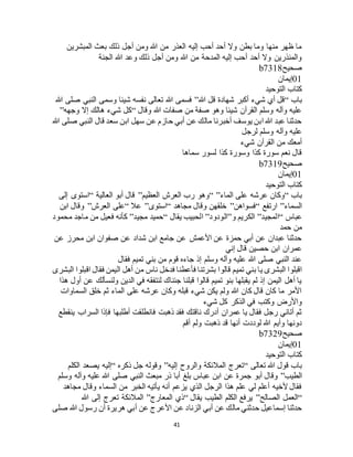 41
‫المبشرين‬ ‫بعث‬ ‫ذلك‬ ‫أجل‬ ‫ومن‬ ‫هللا‬ ‫من‬ ‫العذر‬ ‫إليه‬ ‫أحب‬ ‫أحد‬ ‫وال‬ ‫بطن‬ ‫وما‬ ‫منها‬ ‫ظهر‬ ‫ما‬
‫الجنة‬ ‫هللا‬ ‫وعد‬ ‫ذلك‬ ‫أجل‬ ‫ومن‬ ‫هللا‬ ‫من‬ ‫المدحة‬ ‫إليه‬ ‫أحب‬ ‫أحد‬ ‫وال‬ ‫والمنذرين‬
‫صحيح‬b7318
01‫إيمان‬
‫التوحيد‬ ‫كتاب‬
‫باب‬“‫هللا‬ ‫قل‬ ‫شهادة‬ ‫أكبر‬ ‫شيء‬ ‫أي‬ ‫قل‬”‫هللا‬ ‫صلى‬ ‫النبي‬ ‫وسمى‬ ‫شيئا‬ ‫نفسه‬ ‫تعالى‬ ‫هللا‬ ‫فسمى‬
‫وقال‬ ‫هللا‬ ‫صفات‬ ‫من‬ ‫صفة‬ ‫وهو‬ ‫شيئا‬ ‫القرآن‬ ‫وسلم‬ ‫وآله‬ ‫عليه‬“‫وجهه‬ ‫إال‬ ‫هالك‬ ‫شيء‬ ‫كل‬”
‫هللا‬ ‫صلى‬ ‫النبي‬ ‫قال‬ ‫سعد‬ ‫ابن‬ ‫سهل‬ ‫عن‬ ‫حازم‬ ‫أبي‬ ‫عن‬ ‫مالك‬ ‫أخبرنا‬ ‫يوسف‬ ‫ابن‬ ‫هللا‬ ‫عبد‬ ‫حدثنا‬
‫لر‬ ‫وسلم‬ ‫وآله‬ ‫عليه‬‫جل‬
‫شيء‬ ‫القرآن‬ ‫من‬ ‫أمعك‬
‫سماها‬ ‫لسور‬ ‫كذا‬ ‫وسورة‬ ‫كذا‬ ‫سورة‬ ‫نعم‬ ‫قال‬
‫صحيح‬b7319
01‫إيمان‬
‫التوحيد‬ ‫كتاب‬
‫باب‬“‫الماء‬ ‫على‬ ‫عرشه‬ ‫وكان‬“ ”‫العظيم‬ ‫العرج‬ ‫رب‬ ‫وهو‬”‫العالية‬ ‫أبو‬ ‫قال‬“‫إلى‬ ‫استوى‬
‫السماء‬”‫ارتفع‬“‫فسواهن‬”‫مجاهد‬ ‫وقال‬ ‫خلقهن‬“‫استوى‬”‫عال‬“‫العرج‬ ‫على‬”‫ابن‬ ‫وقال‬
‫عباس‬“‫المجيد‬”‫ال‬‫و‬ ‫كريم‬”‫الودود‬”‫يقال‬ ‫الحبيب‬“‫مجيد‬ ‫حميد‬”‫محمود‬ ‫ماجد‬ ‫من‬ ‫فعيل‬ ‫كأنه‬
‫حمد‬ ‫من‬
‫عن‬ ‫محرز‬ ‫ابن‬ ‫صفوان‬ ‫عن‬ ‫شداد‬ ‫ابن‬ ‫جامع‬ ‫عن‬ ‫األعمش‬ ‫عن‬ ‫حمزة‬ ‫أبي‬ ‫عن‬ ‫عبدان‬ ‫حدثنا‬
‫إني‬ ‫قال‬ ‫حصين‬ ‫ابن‬ ‫عمران‬
‫فقال‬ ‫تميم‬ ‫بني‬ ‫من‬ ‫قوم‬ ‫جاءه‬ ‫إذ‬ ‫وسلم‬ ‫وآله‬ ‫عليه‬ ‫هللا‬ ‫صلى‬ ‫النبي‬ ‫عند‬
‫تميم‬ ‫بني‬ ‫يا‬ ‫البشرى‬ ‫اقبلوا‬‫البشرى‬ ‫اقبلوا‬ ‫فقال‬ ‫اليمن‬ ‫أهل‬ ‫من‬ ‫ناس‬ ‫فدخل‬ ‫فأعطنا‬ ‫بشرتنا‬ ‫قالوا‬
‫هذا‬ ‫أول‬ ‫عن‬ ‫ولنسألك‬ ‫الدين‬ ‫في‬ ‫لنتفقه‬ ‫جئناك‬ ‫قبلنا‬ ‫قالوا‬ ‫تميم‬ ‫بنو‬ ‫يقبلها‬ ‫لم‬ ‫إذ‬ ‫اليمن‬ ‫أهل‬ ‫يا‬
‫السماوات‬ ‫خلق‬ ‫ثم‬ ‫الماء‬ ‫على‬ ‫عرشه‬ ‫وكان‬ ‫قبله‬ ‫شيء‬ ‫يكن‬ ‫ولم‬ ‫هللا‬ ‫كان‬ ‫قال‬ ‫كان‬ ‫ما‬ ‫األمر‬
‫شيء‬ ‫كل‬ ‫الذكر‬ ‫في‬ ‫وكتب‬ ‫واألرض‬
‫ينقطع‬ ‫السراب‬ ‫فإذا‬ ‫أطلبها‬ ‫فانطلقت‬ ‫ذهبت‬ ‫فقد‬ ‫ناقتك‬ ‫أدرك‬ ‫عمران‬ ‫يا‬ ‫فقال‬ ‫رجل‬ ‫أتاني‬ ‫ثم‬
‫أقم‬ ‫ولم‬ ‫ذهبت‬ ‫قد‬ ‫أنها‬ ‫لوددت‬ ‫هللا‬ ‫وأيم‬ ‫دونها‬
‫صحيح‬b7329
01‫إيمان‬
‫التوحيد‬ ‫كتاب‬
‫تعالى‬ ‫هللا‬ ‫قول‬ ‫باب‬“‫إليه‬ ‫والروح‬ ‫المالئكة‬ ‫تعرج‬”‫ذكره‬ ‫جل‬ ‫وقوله‬“‫الكلم‬ ‫يصعد‬ ‫إليه‬
‫الطيب‬”‫عن‬ ‫جمرة‬ ‫أبو‬ ‫وقال‬‫وسلم‬ ‫وآله‬ ‫عليه‬ ‫هللا‬ ‫صلى‬ ‫النبي‬ ‫مبعث‬ ‫ذر‬ ‫أبا‬ ‫بلغ‬ ‫عباس‬ ‫ابن‬
‫مجاهد‬ ‫وقال‬ ‫السماء‬ ‫من‬ ‫الخبر‬ ‫يأتيه‬ ‫أنه‬ ‫يزعم‬ ‫الذي‬ ‫الرجل‬ ‫هذا‬ ‫علم‬ ‫لي‬ ‫أعلم‬ ‫ألخيه‬ ‫فقال‬
“‫الصالح‬ ‫العمل‬”‫يقال‬ ‫الطيب‬ ‫الكلم‬ ‫يرفع‬“‫المعارج‬ ‫ذي‬”‫هللا‬ ‫إلى‬ ‫تعرج‬ ‫المالئكة‬
‫األعرج‬ ‫عن‬ ‫الزناد‬ ‫أبي‬ ‫عن‬ ‫مالك‬ ‫حدثني‬ ‫إسماعيل‬ ‫حدثنا‬‫صلى‬ ‫هللا‬ ‫رسول‬ ‫أن‬ ‫هريرة‬ ‫أبي‬ ‫عن‬
 