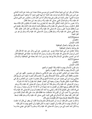 74
‫البناني‬ ‫ثابت‬ ‫عن‬ ‫سلمه‬ ‫ابن‬ ‫حماد‬ ‫حدثنا‬ ‫موسى‬ ‫ابن‬ ‫الحسن‬ ‫حدثنا‬ ‫شيبة‬ ‫أبي‬ ‫ابن‬ ‫بكر‬ ‫أبو‬ ‫حدثنا‬
‫اآلية‬ ‫هذه‬ ‫نزلت‬ ‫لما‬ ‫قال‬ ‫أنه‬ ‫مالك‬ ‫ابن‬ ‫أنس‬ ‫عن‬“‫ال‬ ‫آمنوا‬ ‫الذين‬ ‫أيها‬ ‫يا‬‫فوق‬ ‫أصواتكم‬ ‫ترفعوا‬
‫النبي‬ ‫صوت‬”‫صلى‬ ‫النبي‬ ‫عن‬ ‫واحتبس‬ ‫النار‬ ‫أهل‬ ‫من‬ ‫أنا‬ ‫وقال‬ ‫بيته‬ ‫في‬ ‫قيس‬ ‫ابن‬ ‫ثابت‬ ‫جلس‬
‫فقال‬ ‫معاذ‬ ‫ابن‬ ‫سعد‬ ‫وسلم‬ ‫وآله‬ ‫عليه‬ ‫هللا‬ ‫صلى‬ ‫النبي‬ ‫فسأل‬ ‫وسلم‬ ‫وآله‬ ‫عليه‬ ‫هللا‬
‫سعد‬ ‫فأتاه‬ ‫قال‬ ‫بشكوى‬ ‫له‬ ‫علمت‬ ‫وما‬ ‫لجاري‬ ‫إنه‬ ‫سعد‬ ‫قال‬ ‫اشتكى‬ ‫ثابت‬ ‫شأن‬ ‫ما‬ ‫عمرو‬ ‫أبا‬ ‫يا‬
‫فذكر‬‫أني‬ ‫علمتم‬ ‫ولقد‬ ‫اآلية‬ ‫هذه‬ ‫أنزلت‬ ‫ثابت‬ ‫فقال‬ ‫وسلم‬ ‫وآله‬ ‫عليه‬ ‫هللا‬ ‫صلى‬ ‫هللا‬ ‫رسول‬ ‫قول‬ ‫له‬
‫ذلك‬ ‫فذكر‬ ‫النار‬ ‫أهل‬ ‫من‬ ‫فأنا‬ ‫وسلم‬ ‫وآله‬ ‫عليه‬ ‫هللا‬ ‫صلى‬ ‫هللا‬ ‫رسول‬ ‫على‬ ‫صوتا‬ ‫أرفعكم‬ ‫من‬
‫من‬ ‫هو‬ ‫بل‬ ‫وسلم‬ ‫وآله‬ ‫عليه‬ ‫هللا‬ ‫صلى‬ ‫هللا‬ ‫رسول‬ ‫فقال‬ ‫وسلم‬ ‫وآله‬ ‫عليه‬ ‫هللا‬ ‫صلى‬ ‫للنبي‬ ‫سعد‬
‫الجنة‬ ‫أهل‬
‫صح‬‫يح‬m328
01‫إيمان‬
‫اإليمان‬ ‫كتاب‬
‫الجاهلية‬ ‫بأعمال‬ ‫يؤاخذ‬ ‫هل‬ ‫باب‬
‫الجاهلية‬ ‫بأعمال‬ ‫يؤاخذ‬ ‫هل‬
‫قال‬ ‫قال‬ ‫هللا‬ ‫عبد‬ ‫عن‬ ‫وائل‬ ‫أبي‬ ‫عن‬ ‫منصور‬ ‫عن‬ ‫جرير‬ ‫حدثنا‬ ‫شيبة‬ ‫أبي‬ ‫ابن‬ ‫عثمان‬ ‫حدثنا‬
‫قال‬ ‫الجاهلية‬ ‫في‬ ‫عملنا‬ ‫بما‬ ‫أنؤاخذ‬ ‫هللا‬ ‫رسول‬ ‫يا‬ ‫وسلم‬ ‫وآله‬ ‫عليه‬ ‫هللا‬ ‫صلى‬ ‫هللا‬ ‫لرسول‬ ‫أناس‬
‫أحس‬ ‫من‬ ‫أما‬‫واإلسالم‬ ‫الجاهلية‬ ‫في‬ ‫بعمله‬ ‫أخذ‬ ‫أساء‬ ‫ومن‬ ‫بها‬ ‫يؤاخذ‬ ‫فال‬ ‫اإلسالم‬ ‫في‬ ‫منكم‬ ‫ن‬
‫صحيح‬m331
01‫إيمان‬
‫اإليمان‬ ‫كتاب‬
‫والحج‬ ‫الهجرة‬ ‫وكذا‬ ‫قبله‬ ‫ما‬ ‫يهدم‬ ‫اإلسالم‬ ‫كون‬ ‫باب‬
‫والحج‬ ‫الهجرة‬ ‫وكذا‬ ‫قبله‬ ‫ما‬ ‫يهدم‬ ‫اإلسالم‬ ‫كون‬
‫منصور‬ ‫ابن‬ ‫وإسحاق‬ ‫الرقاشي‬ ‫معن‬ ‫وأبو‬ ‫العنزي‬ ‫المثنى‬ ‫ابن‬ ‫محمد‬ ‫حدثنا‬‫أبي‬ ‫عن‬ ‫كلهم‬
‫قال‬ ‫شريح‬ ‫ابن‬ ‫حيوة‬ ‫أخبرنا‬ ‫قال‬ ‫عاصم‬ ‫أبا‬ ‫يعني‬ ‫الضحاك‬ ‫حدثنا‬ ‫المثنى‬ ‫البن‬ ‫واللفظ‬ ‫عاصم‬
‫في‬ ‫وهو‬ ‫العاص‬ ‫ابن‬ ‫عمرو‬ ‫حضرنا‬ ‫قال‬ ‫المهري‬ ‫شماسة‬ ‫ابن‬ ‫عن‬ ‫حبيب‬ ‫أبي‬ ‫ابن‬ ‫يزيد‬ ‫حدثني‬
‫بشرك‬ ‫أما‬ ‫أبتاه‬ ‫يا‬ ‫يقول‬ ‫ابنه‬ ‫فجعل‬ ‫الجدار‬ ‫إلى‬ ‫وجهه‬ ‫وحول‬ ‫طويال‬ ‫فبكى‬ ‫الموت‬ ‫سياقة‬
‫ص‬ ‫هللا‬ ‫رسول‬‫وسلم‬ ‫وآله‬ ‫عليه‬ ‫هللا‬ ‫صلى‬ ‫هللا‬ ‫رسول‬ ‫بشرك‬ ‫أما‬ ‫بكذا‬ ‫وسلم‬ ‫وآله‬ ‫عليه‬ ‫هللا‬ ‫لى‬
‫هللا‬ ‫رسول‬ ‫محمدا‬ ‫وأن‬ ‫هللا‬ ‫إال‬ ‫إله‬ ‫ال‬ ‫أن‬ ‫شهادة‬ ‫نعد‬ ‫ما‬ ‫أفضل‬ ‫إن‬ ‫فقال‬ ‫بوجهه‬ ‫فأقبل‬ ‫قال‬ ‫بكذا‬
‫وآله‬ ‫عليه‬ ‫هللا‬ ‫صلى‬ ‫هللا‬ ‫لرسول‬ ‫بغضا‬ ‫أشد‬ ‫أحد‬ ‫وما‬ ‫رأيتني‬ ‫لقد‬ ‫ثالث‬ ‫أطباق‬ ‫على‬ ‫كنت‬ ‫قد‬ ‫إني‬
‫أح‬ ‫وال‬ ‫مني‬ ‫وسلم‬‫من‬ ‫لكنت‬ ‫الحال‬ ‫تلك‬ ‫على‬ ‫مت‬ ‫فلو‬ ‫فقتلته‬ ‫منه‬ ‫استمكنت‬ ‫قد‬ ‫أكون‬ ‫أن‬ ‫إلي‬ ‫ب‬
‫ابسط‬ ‫فقلت‬ ‫وسلم‬ ‫وآله‬ ‫عليه‬ ‫هللا‬ ‫صلى‬ ‫النبي‬ ‫أتيت‬ ‫قلبي‬ ‫في‬ ‫اإلسالم‬ ‫هللا‬ ‫جعل‬ ‫فلما‬ ‫النار‬ ‫أهل‬
‫قال‬ ‫يدي‬ ‫فقبضت‬ ‫قال‬ ‫يمينه‬ ‫فبسط‬ ‫فألبايعك‬ ‫يمينك‬
‫يغ‬ ‫أن‬ ‫قلت‬ ‫بماذا‬ ‫تشترط‬ ‫قال‬ ‫أشترط‬ ‫أن‬ ‫أردت‬ ‫قلت‬ ‫قال‬ ‫عمرو‬ ‫يا‬ ‫لك‬ ‫ما‬‫علمت‬ ‫أما‬ ‫قال‬ ‫لي‬ ‫فر‬
‫قبله‬ ‫كان‬ ‫ما‬ ‫يهدم‬ ‫الحج‬ ‫وأن‬ ‫قبلها‬ ‫كان‬ ‫ما‬ ‫تهدم‬ ‫الهجرة‬ ‫وأن‬ ‫قبله‬ ‫كان‬ ‫ما‬ ‫يهدم‬ ‫اإلسالم‬ ‫أن‬
‫وما‬ ‫منه‬ ‫عيني‬ ‫في‬ ‫أجل‬ ‫وال‬ ‫وسلم‬ ‫وآله‬ ‫عليه‬ ‫هللا‬ ‫صلى‬ ‫هللا‬ ‫رسول‬ ‫من‬ ‫إلي‬ ‫أحب‬ ‫أحد‬ ‫كان‬ ‫وما‬
 