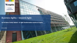 Business Agility – beyond Agile
JanDeBaere,Franky Redant–Sr.AgileTransformationcoachesatCegeka.
24-11-2016
 