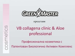 представя

   VB collagena clinic & Aloe
          professional
      Професионална козметика с
Патентован Биологично Активен Комплекс
 