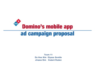 Domino’s mobile app
ad campaign proposal
Team 11
Do Hee Kim Elyssa Gentile
Jinwoo Kim Hubert Radon
 