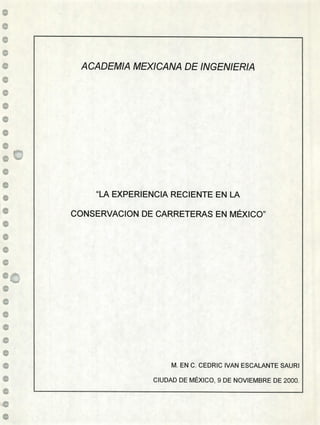 ACADEMIA MEXICANA DE INGENIERIA
LLJ4
EXPERIENCIA RECIENTE EN LA
CONSERVACION DE CARRETERAS EN MÉXICO"
M. EN C. CEDRIC IVAN ESCALANTE SAURI
CIUDAD DE MÉXICO, 9 DE NOVIEMBRE DE 2000.
 