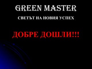 Green Master
 СВЕТЪТ НА НОВИЯ УСПЕХ



ДОБРЕ ДОШЛИ!!!
 