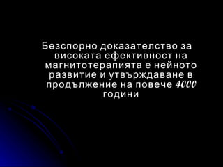 Безспорно доказателство за
  високата ефективност на
магнитотерапията е нейното
 развитие и утвърждаване в
 продължение на повече 4000
           години
 