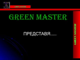 Victoria Bells
    GRE N M
       E   AST R
              E




Green Master




                                              GREEN MASTER
                 ПРЕДСТАВЯ.....




                                  Victoria Bells
 