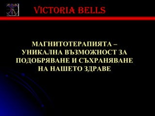 Victoria bells


   МАГНИТОТЕРАПИЯТА –
 УНИКАЛНА ВЪЗМОЖНОСТ ЗА
ПОДОБРЯВАНЕ И СЪХРАНЯВАНЕ
    НА НАШЕТО ЗДРАВЕ
 