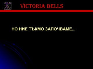 Victoria bells


НО НИЕ ТЪКМО ЗАПОЧВАМЕ...
 