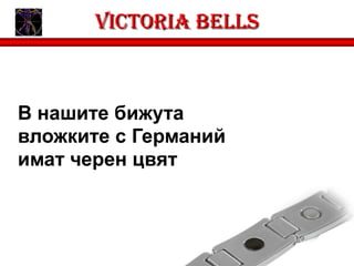 Victoria bells



В нашите бижута
вложките с Германий
имат черен цвят
 