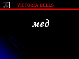 Victoria bells



     мед
 